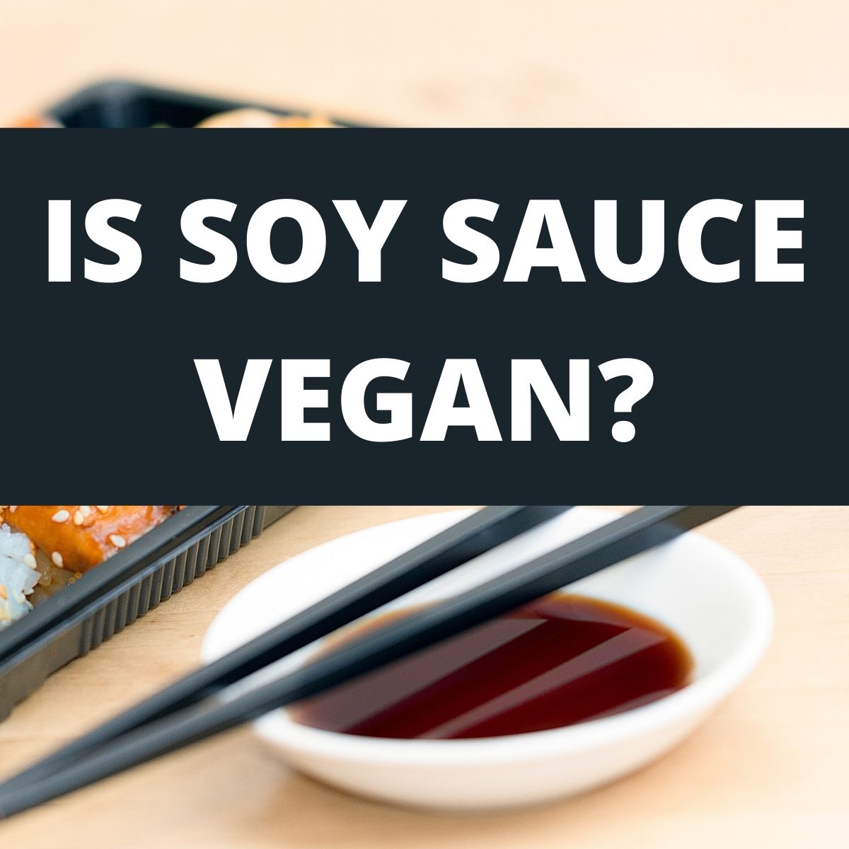 A dish of soy sauce with chopsticks over it and text that says Is Soy Sauce Vegan?