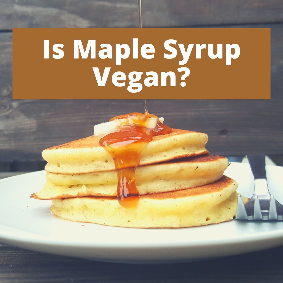A stack of pancakes with maple syrup on them and text that says Is Maple Syrup Vegan?